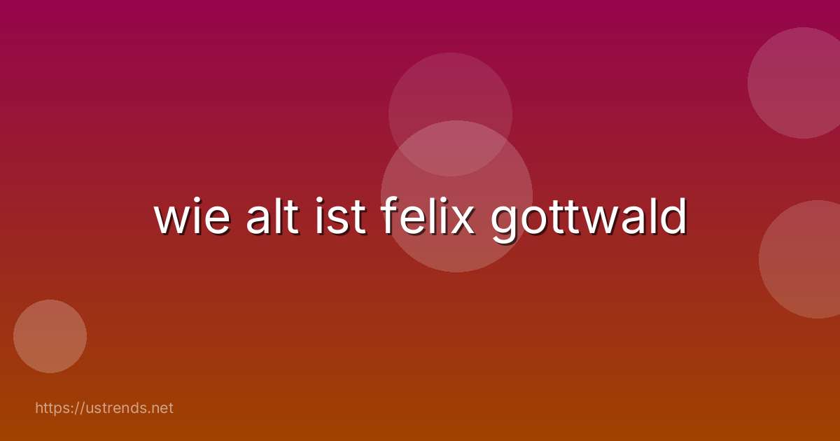 wie alt ist felix gottwald