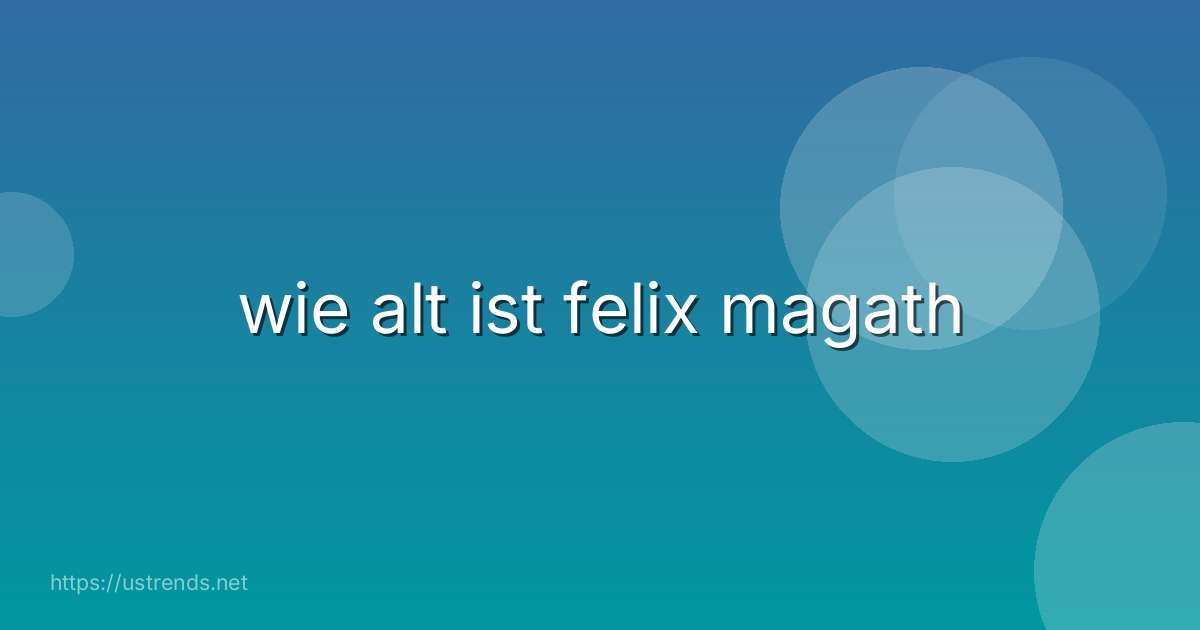 wie alt ist felix magath