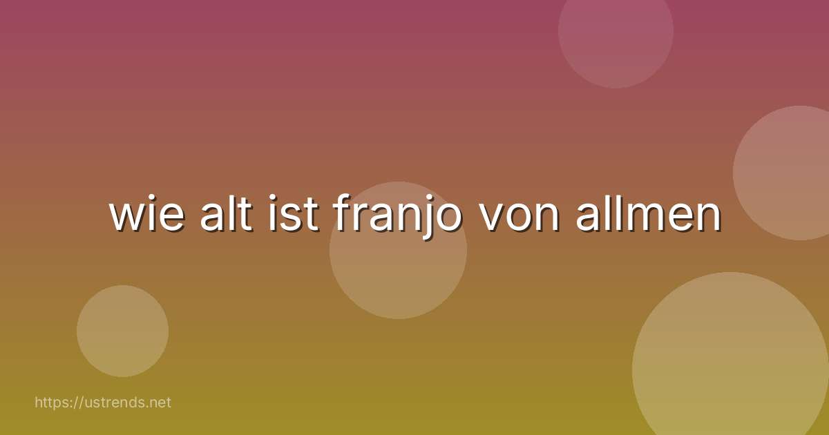 wie alt ist franjo von allmen