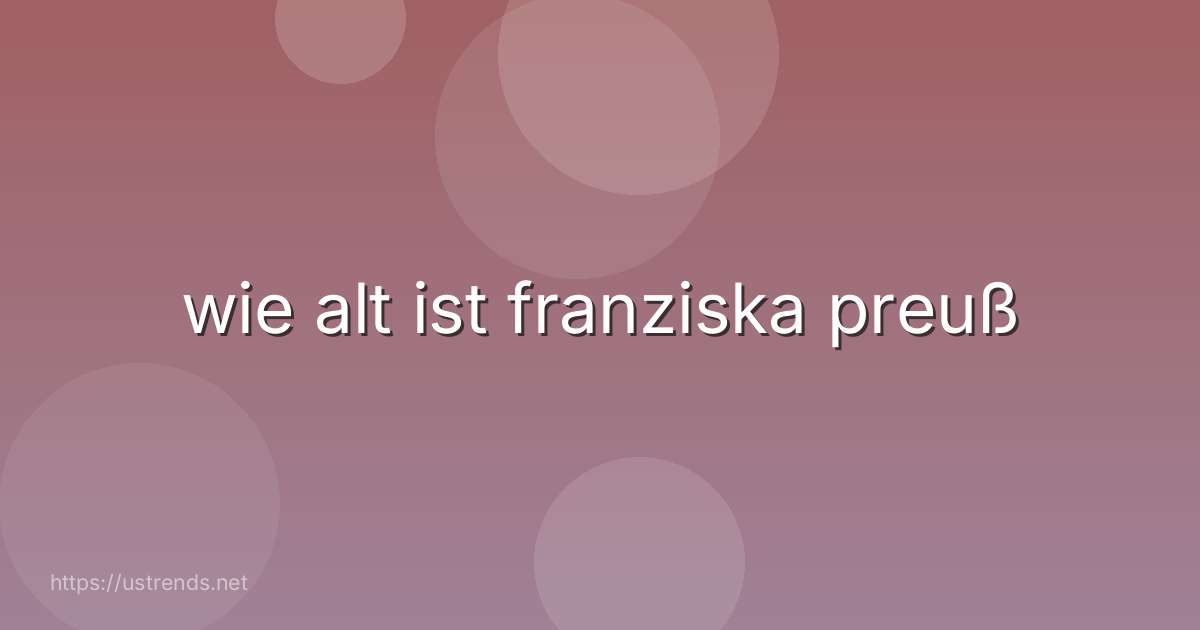wie alt ist franziska preuß