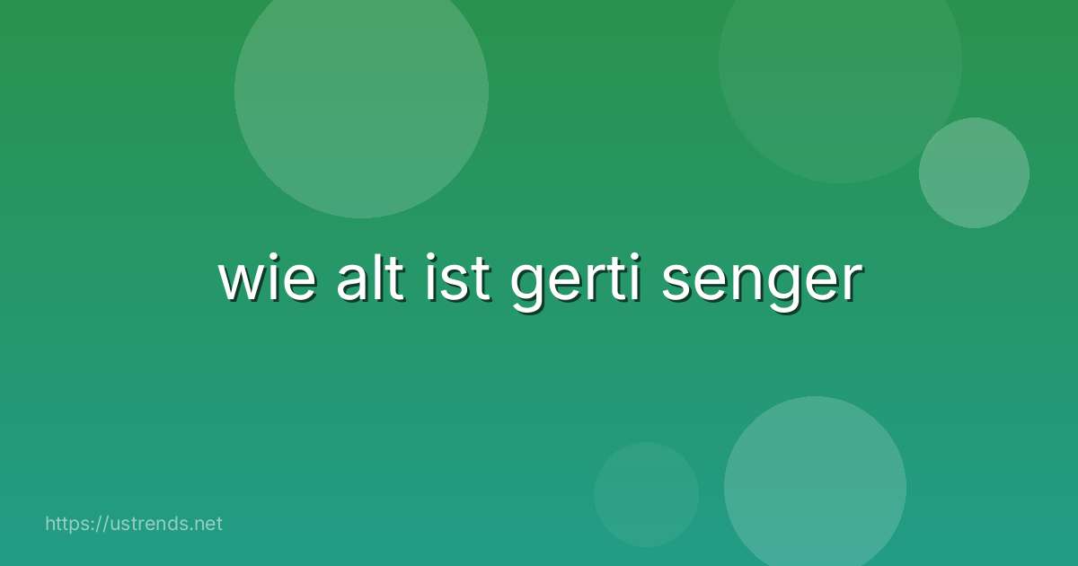 wie alt ist gerti senger