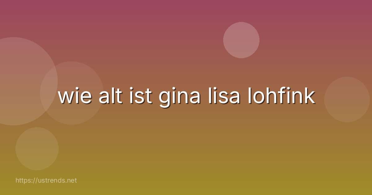 wie alt ist gina lisa lohfink