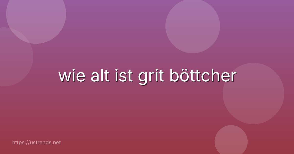wie alt ist grit böttcher