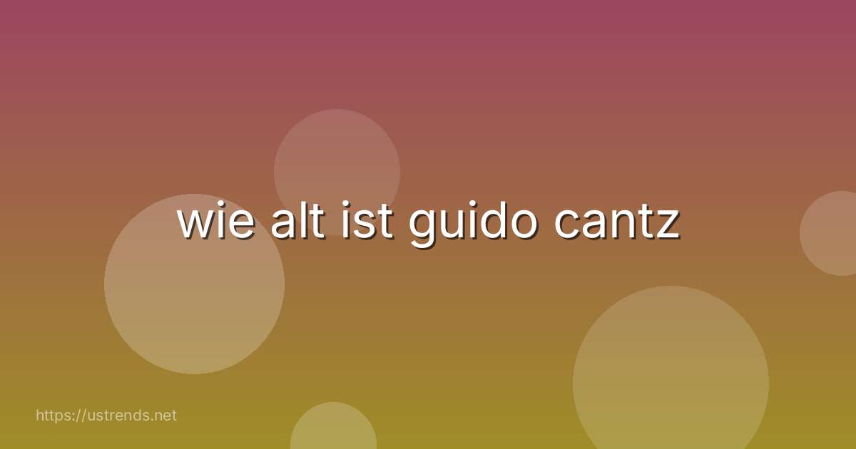 wie alt ist guido cantz