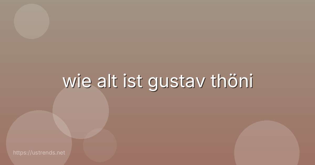wie alt ist gustav thöni