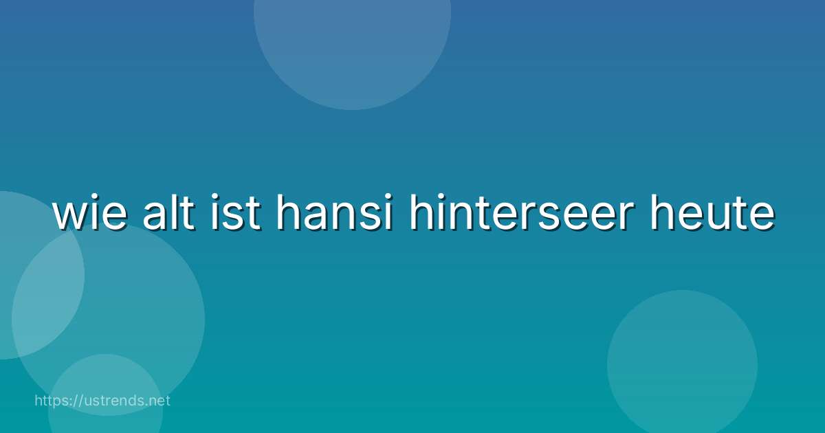 wie alt ist hansi hinterseer heute