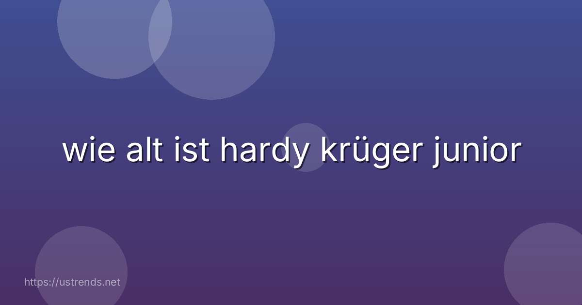 wie alt ist hardy krüger junior