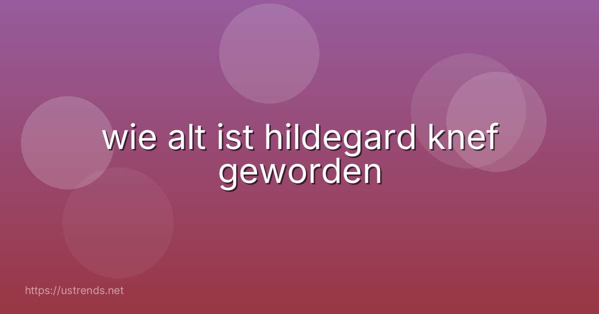 wie alt ist hildegard knef geworden
