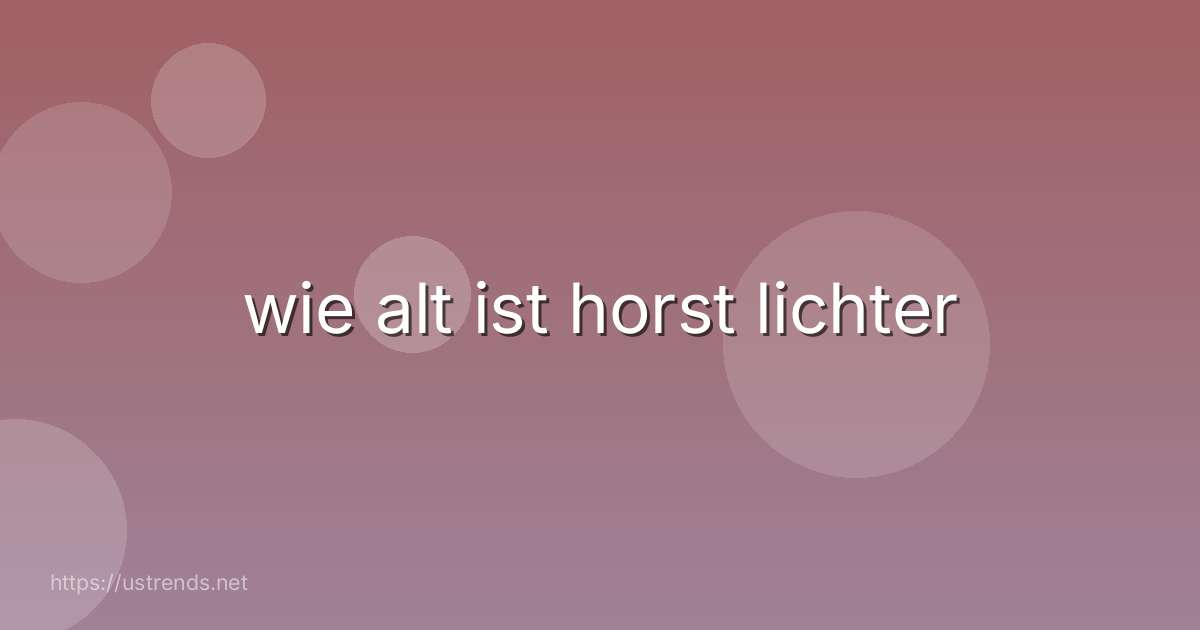 wie alt ist horst lichter