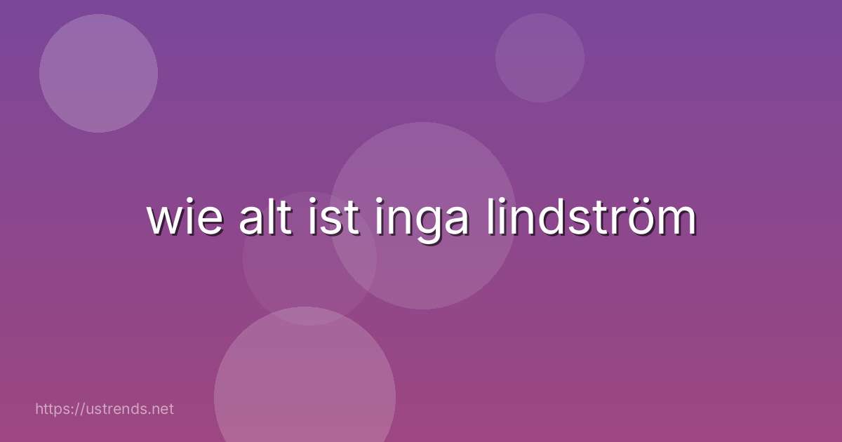 wie alt ist inga lindström