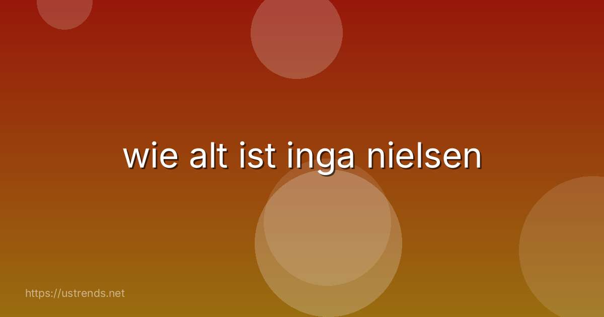 wie alt ist inga nielsen