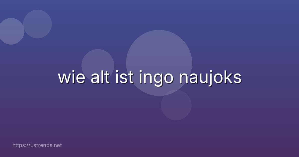 wie alt ist ingo naujoks
