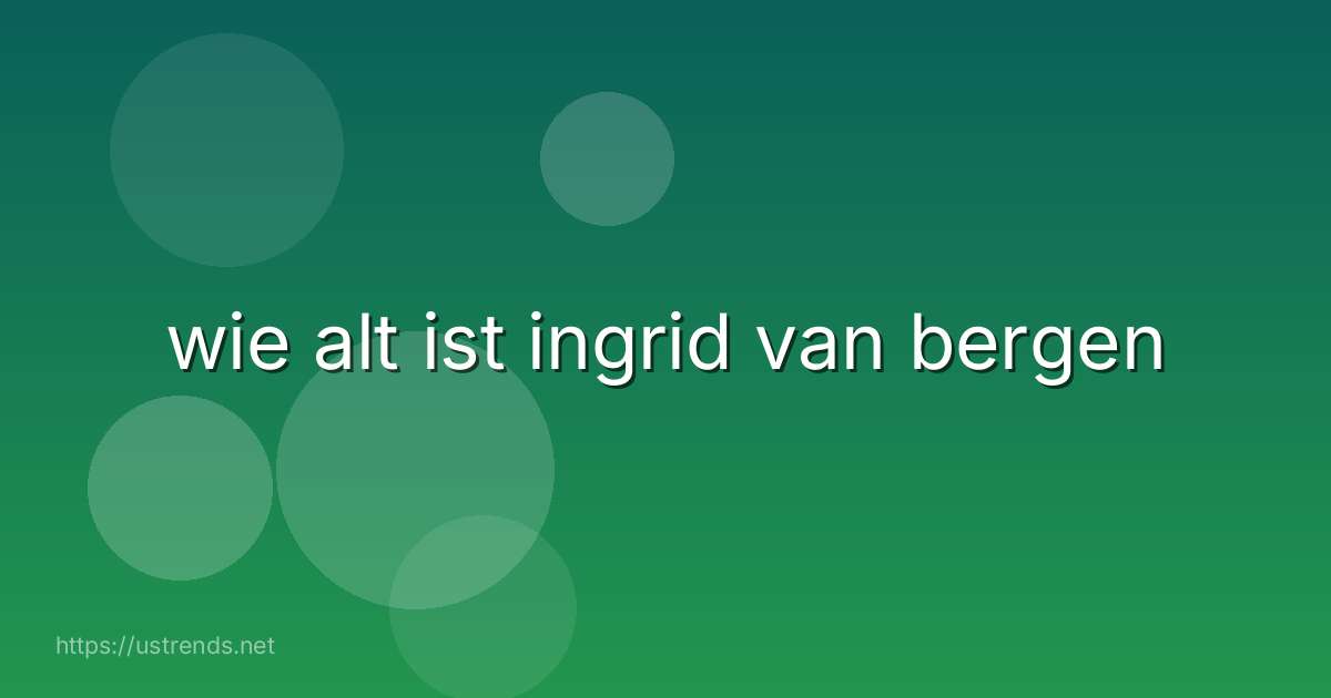wie alt ist ingrid van bergen