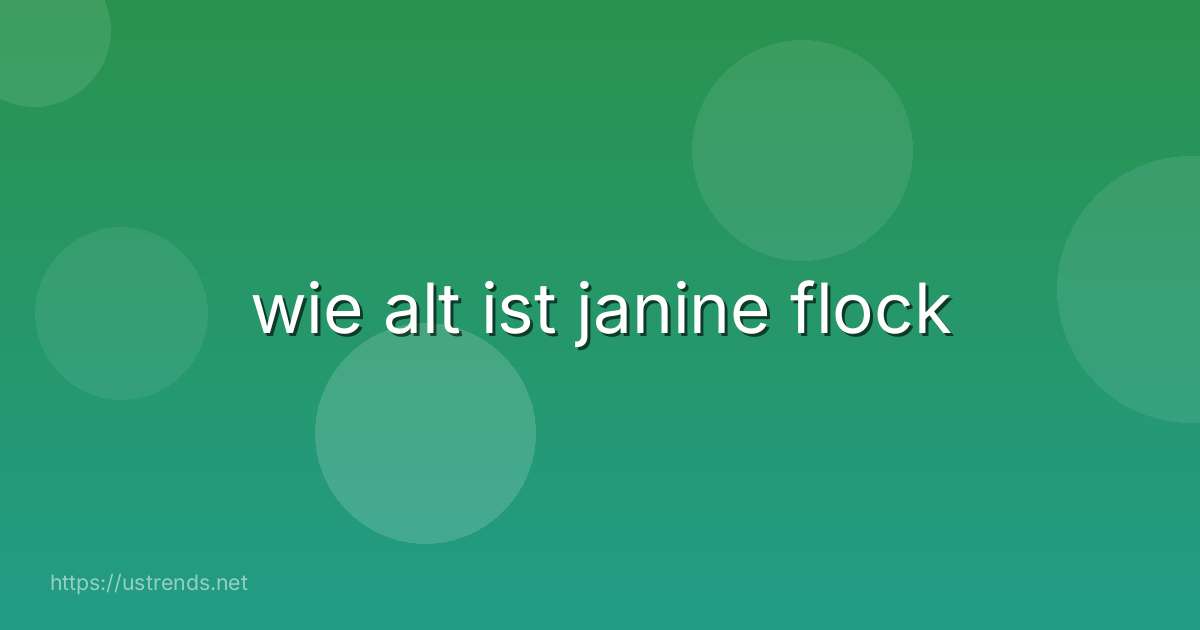 wie alt ist janine flock