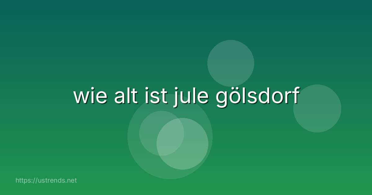 wie alt ist jule gölsdorf