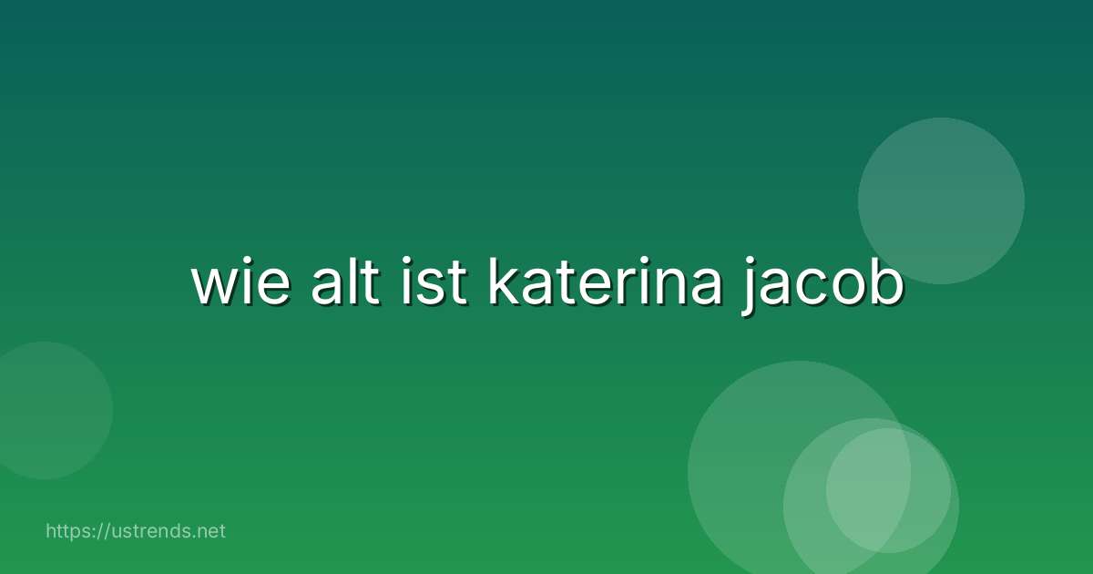 wie alt ist katerina jacob