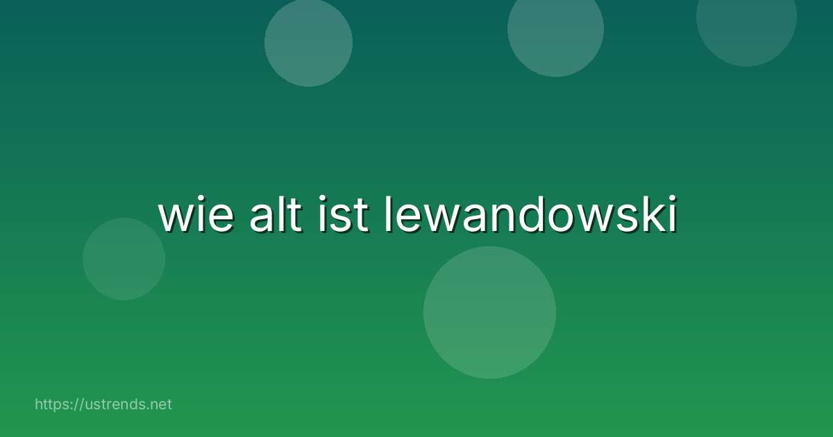 wie alt ist lewandowski