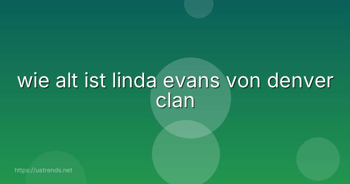 wie alt ist linda evans von denver clan