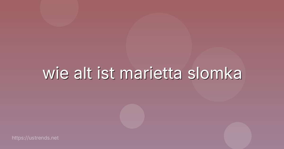 wie alt ist marietta slomka