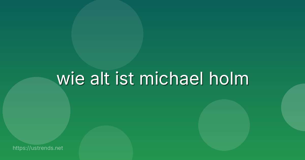 wie alt ist michael holm
