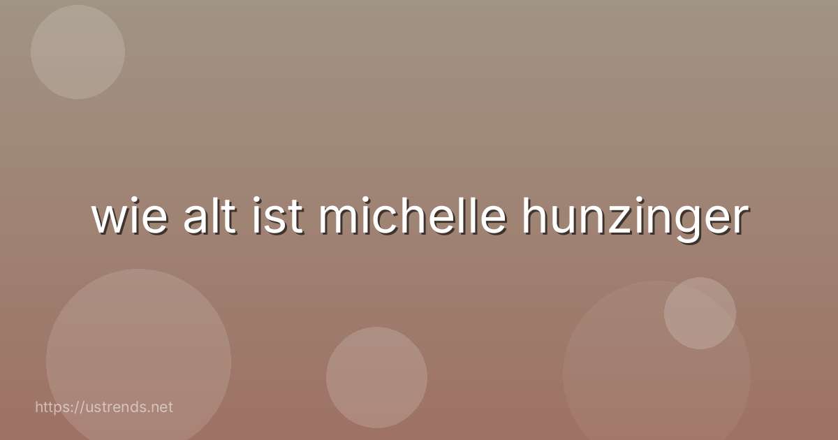 wie alt ist michelle hunzinger