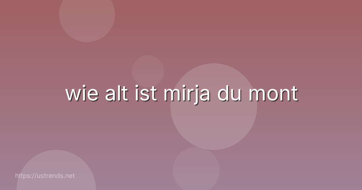 wie alt ist mirja du mont
