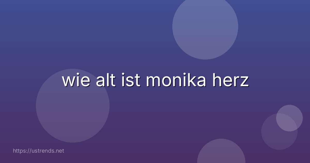 wie alt ist monika herz
