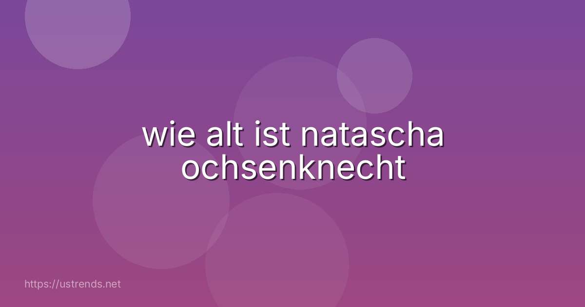 wie alt ist natascha ochsenknecht