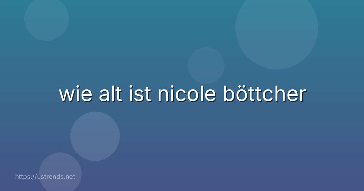 wie alt ist nicole böttcher