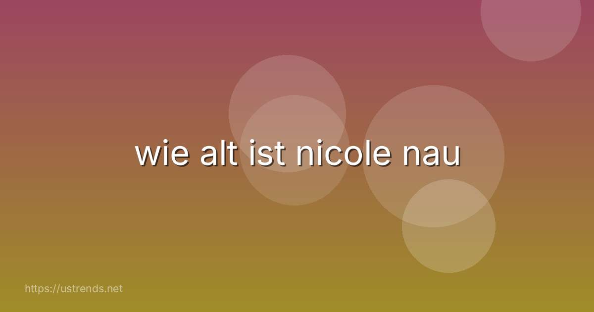 wie alt ist nicole nau
