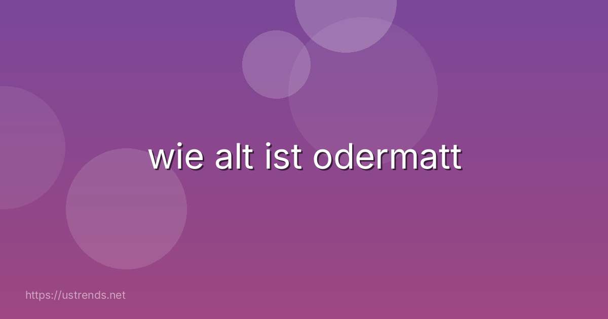 wie alt ist odermatt