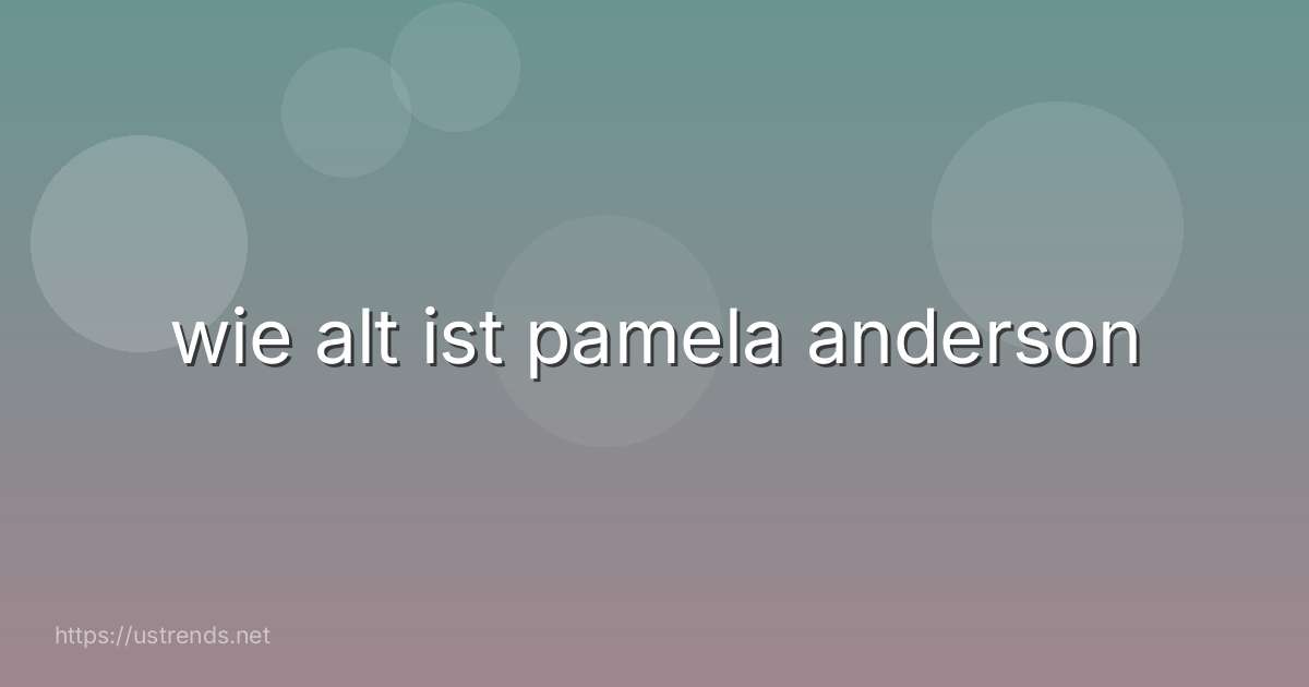 wie alt ist pamela anderson