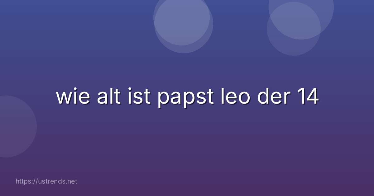 wie alt ist papst leo der 14