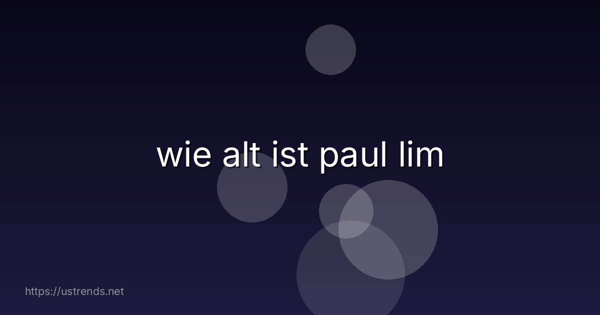 wie alt ist paul lim