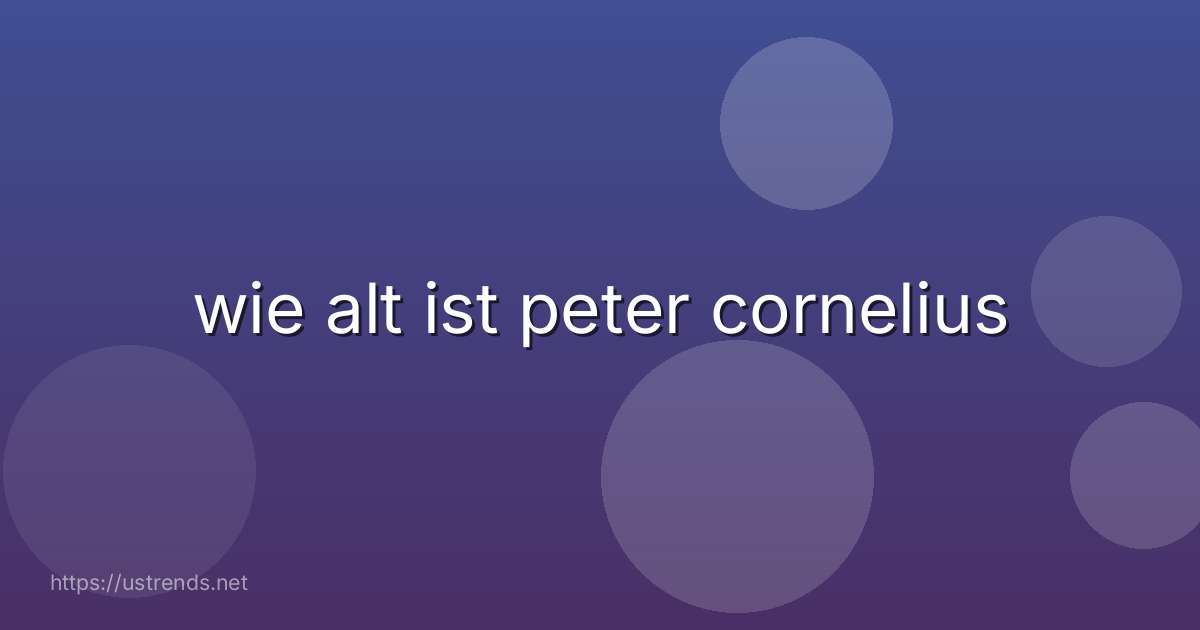 wie alt ist peter cornelius
