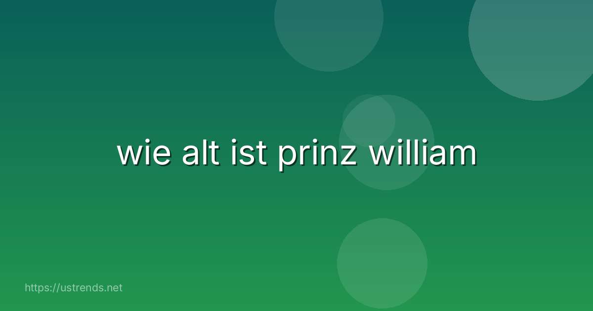 wie alt ist prinz william