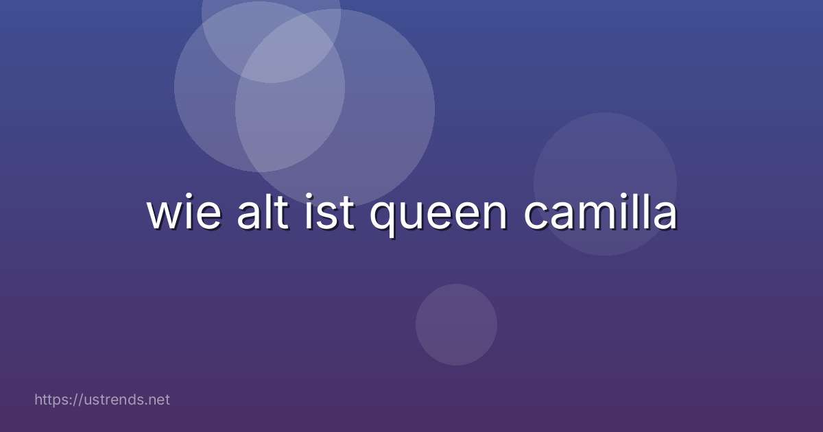 wie alt ist queen camilla