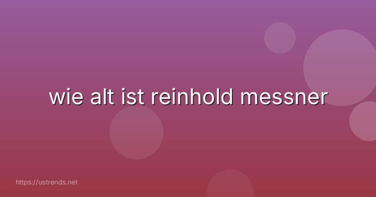 wie alt ist reinhold messner