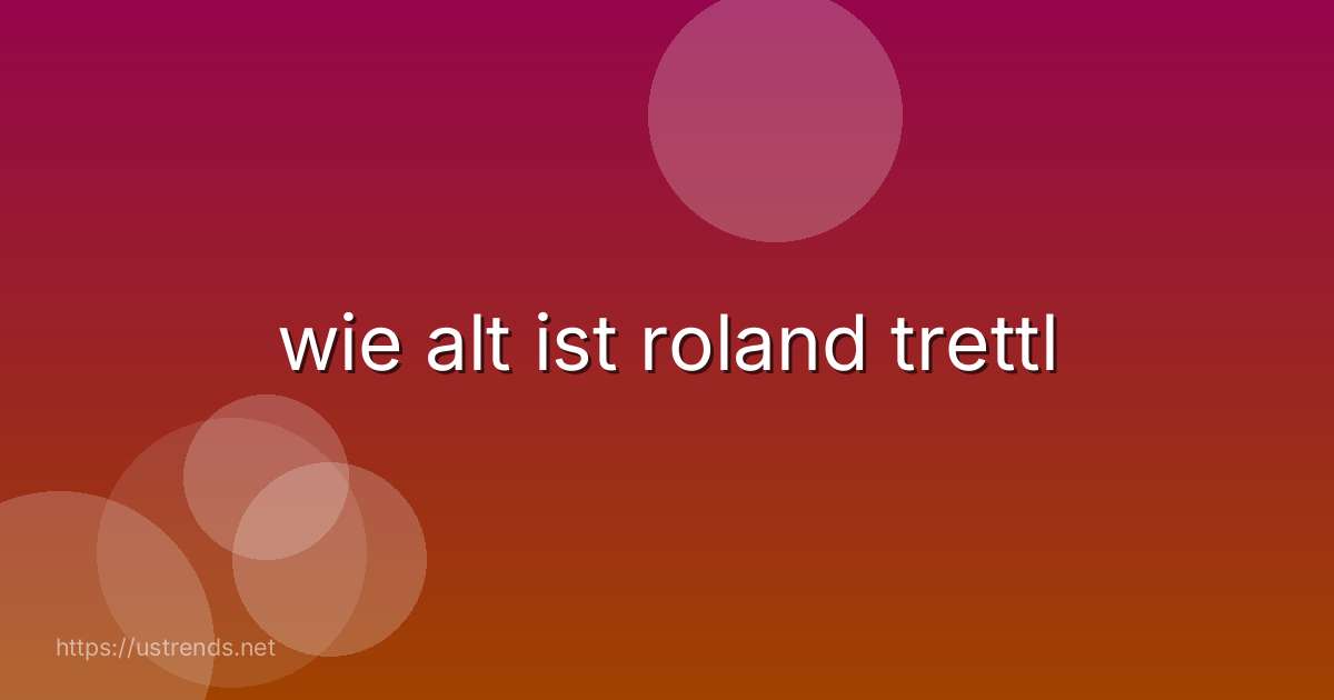 wie alt ist roland trettl
