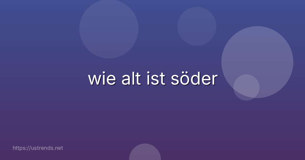 wie alt ist söder