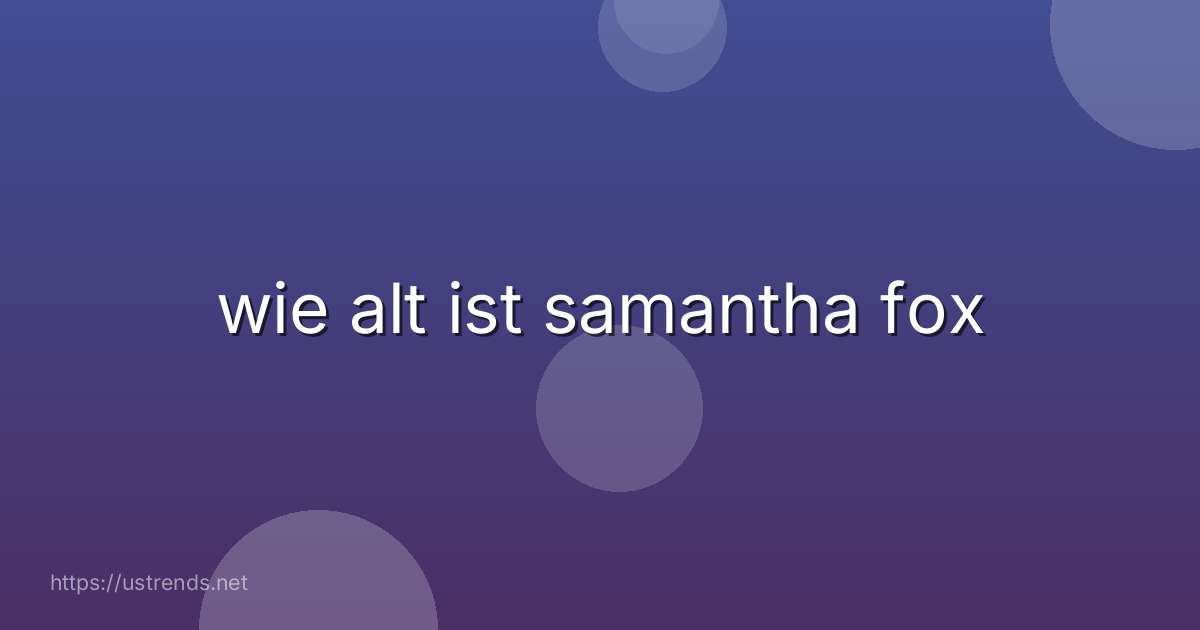 wie alt ist samantha fox