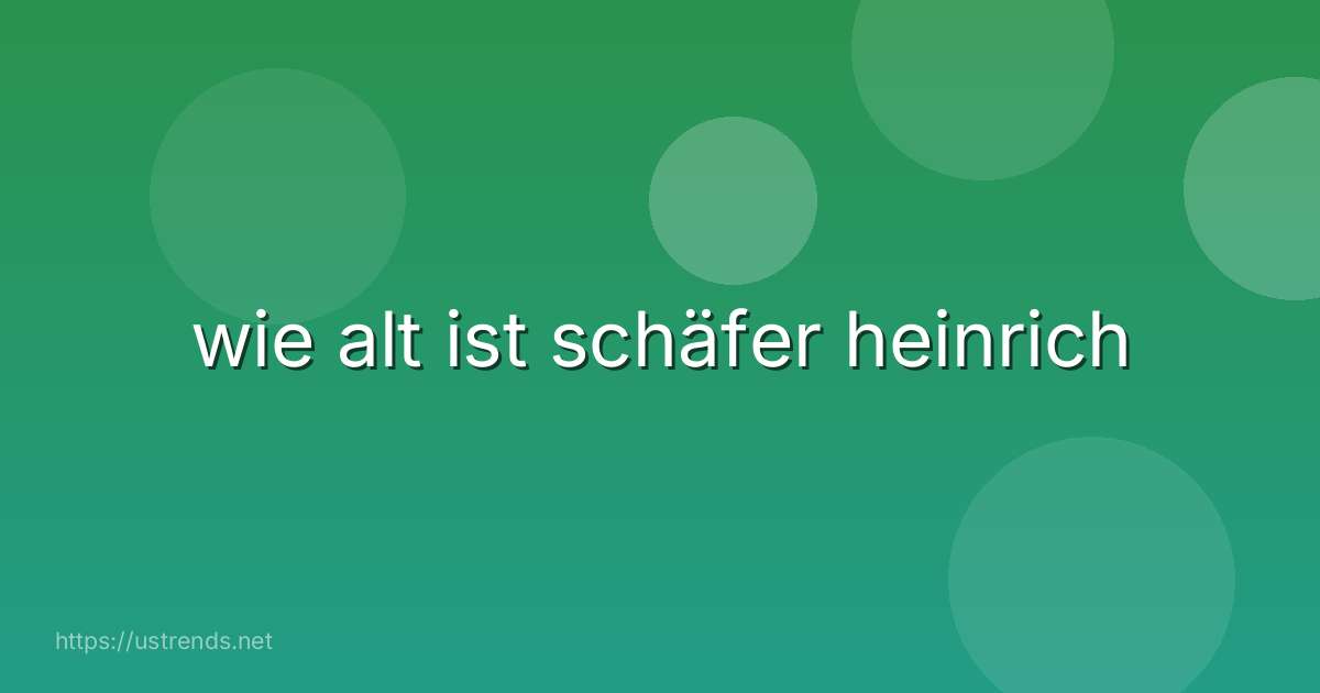 wie alt ist schäfer heinrich