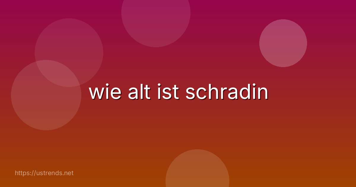 wie alt ist schradin