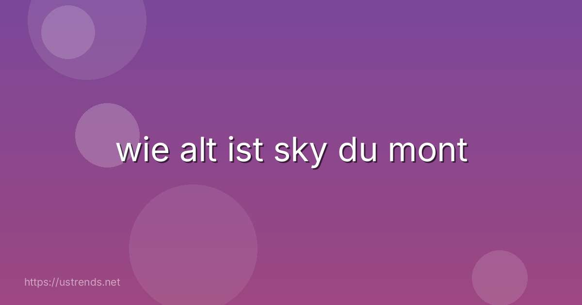 wie alt ist sky du mont