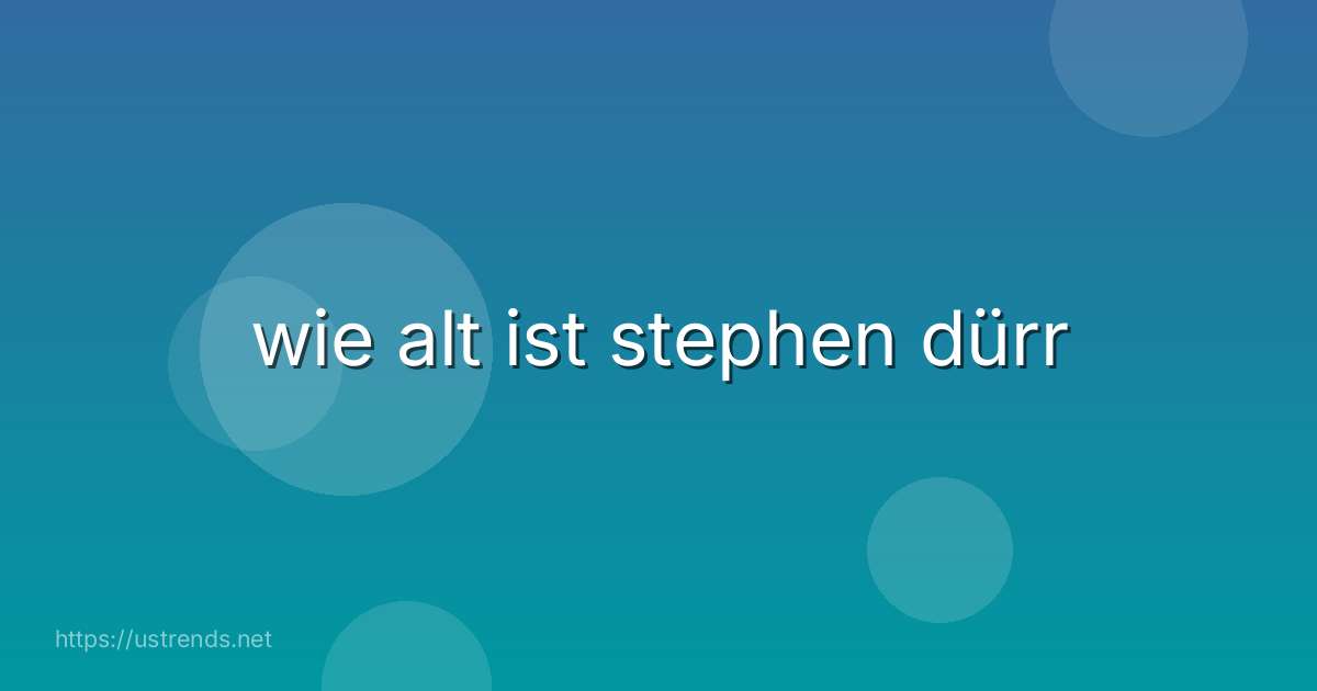 wie alt ist stephen dürr
