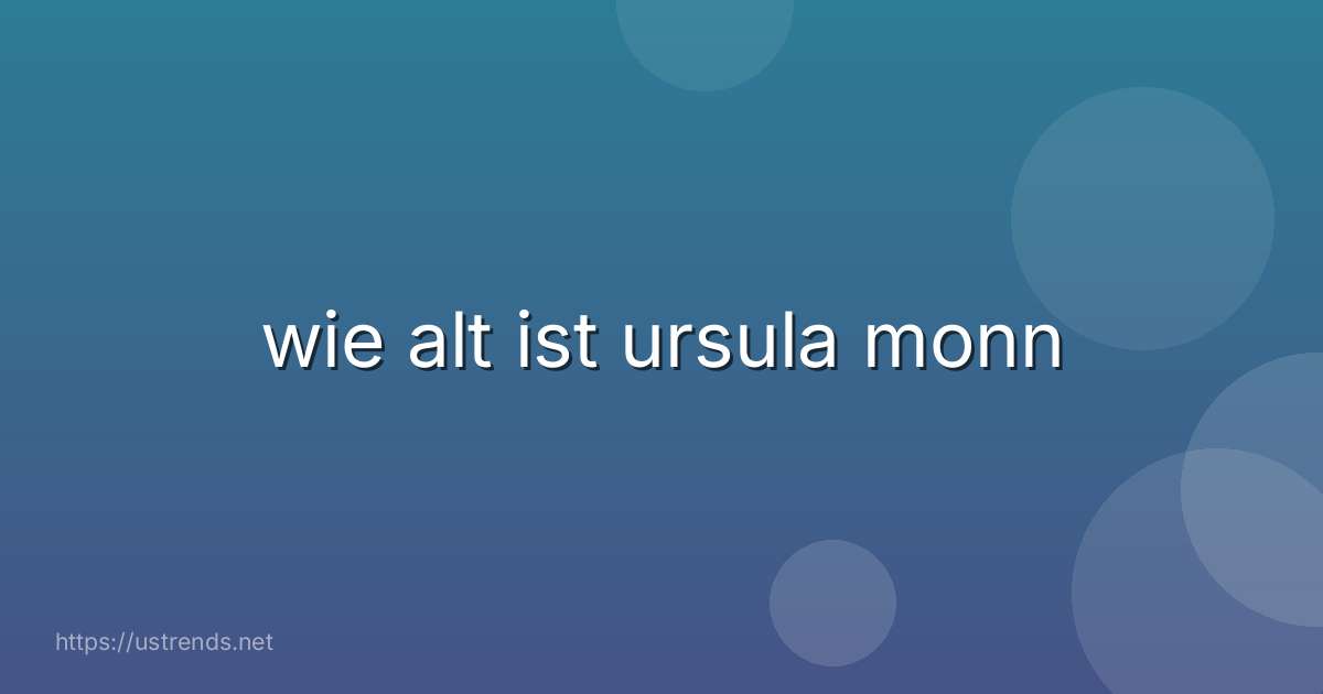 wie alt ist ursula monn