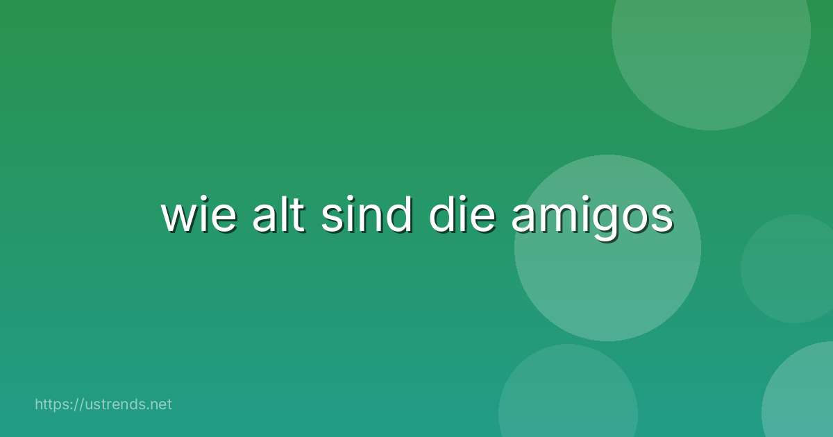 wie alt sind die amigos