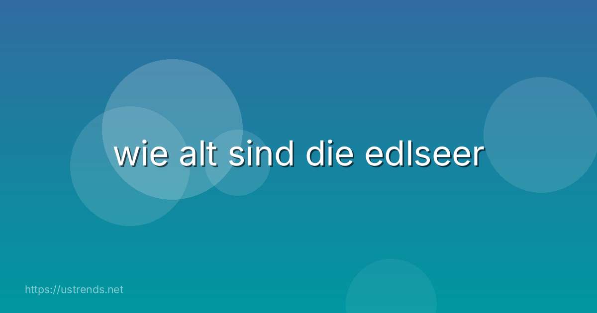 wie alt sind die edlseer