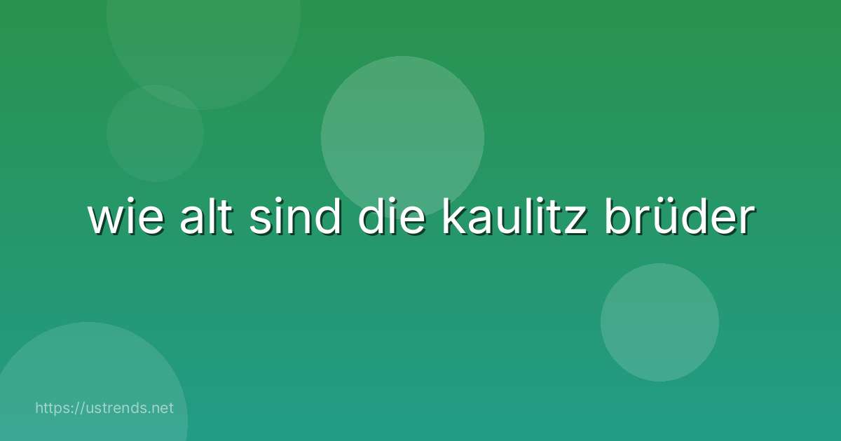 wie alt sind die kaulitz brüder