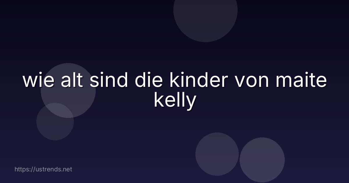 wie alt sind die kinder von maite kelly